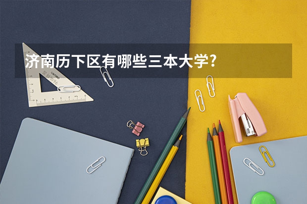 济南历下区有哪些三本大学?