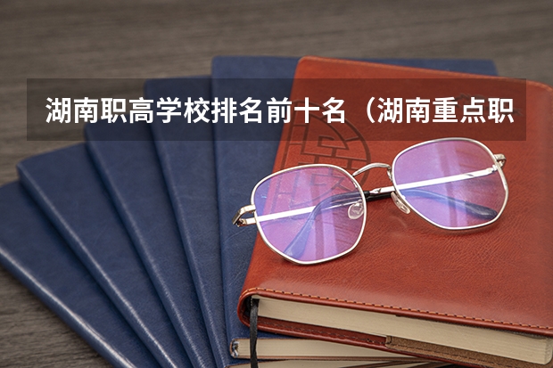 湖南职高学校排名前十名（湖南重点职高学校排名）
