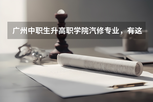 广州中职生升高职学院汽修专业，有这样的学校吗？