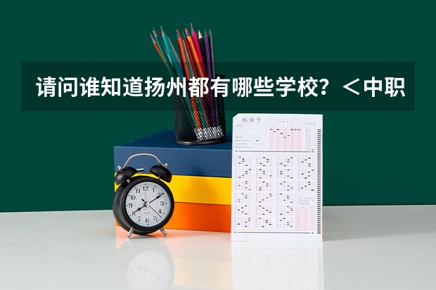 请问谁知道扬州都有哪些学校？＜中职的＞谢谢了