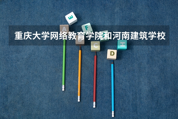 重庆大学网络教育学院和河南建筑学校的成人大专哪个社会认可性高？？、