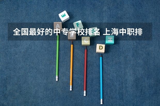 全国最好的中专学校排名 上海中职排名前十名学校