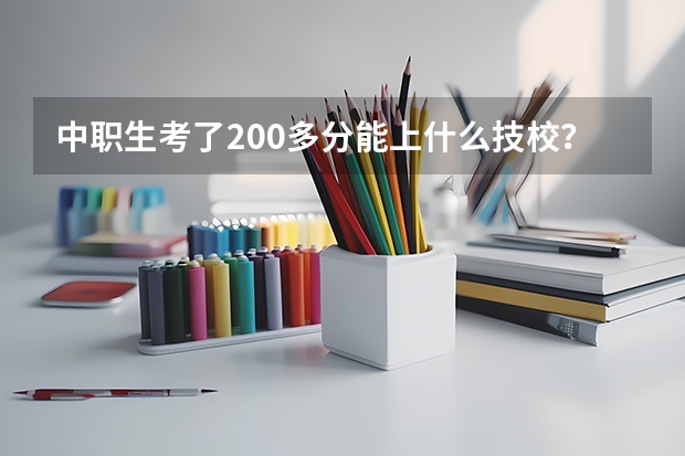 中职生考了200多分能上什么技校？