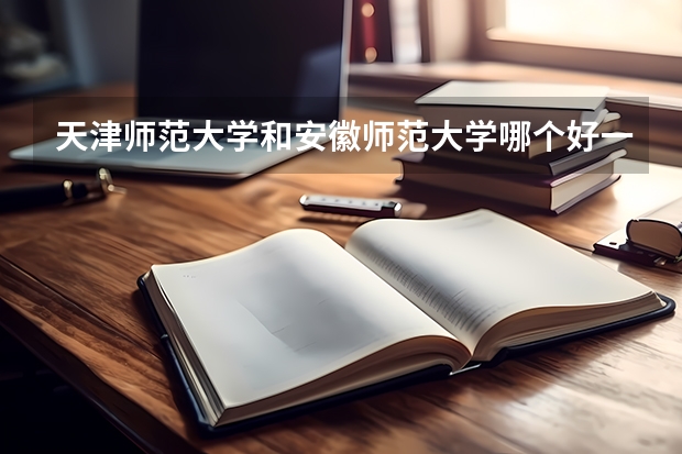 天津师范大学和安徽师范大学哪个好一些?