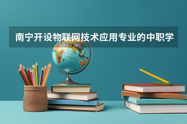 南宁开设物联网技术应用专业的中职学校名单有哪些