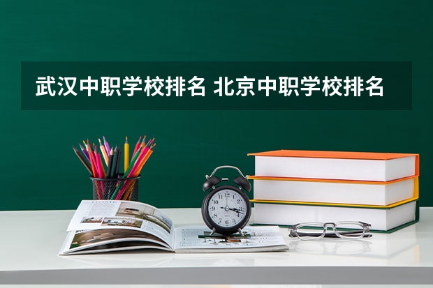 武汉中职学校排名 北京中职学校排名榜
