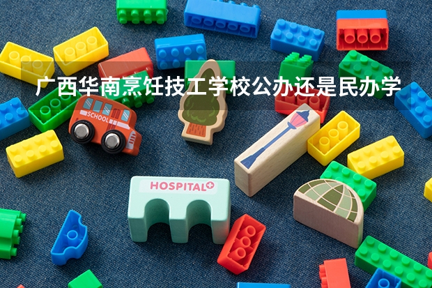广西华南烹饪技工学校公办还是民办学费一年多少官网