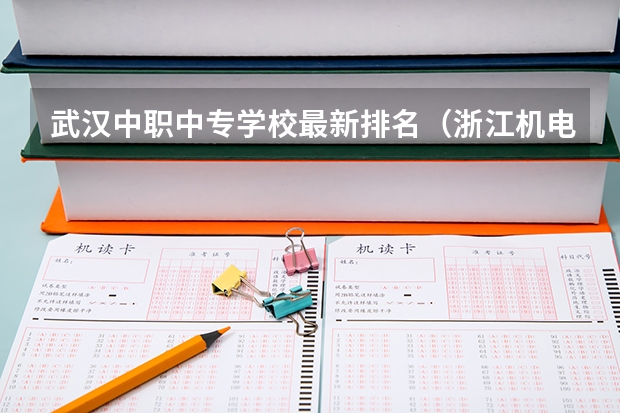 武汉中职中专学校最新排名（浙江机电设备安装与维修专业中职学校排名榜）
