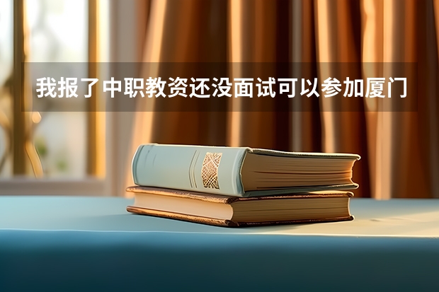 我报了中职教资还没面试可以参加厦门教资认定吗？