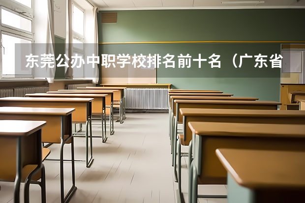 东莞公办中职学校排名前十名（广东省高职高考院校排名）