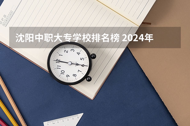 沈阳中职大专学校排名榜 2024年昭通汽车运用与维修中职学校排名榜