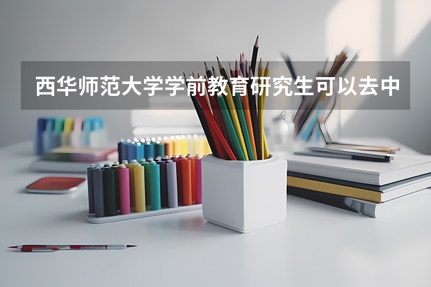 西华师范大学学前教育研究生可以去中职吗