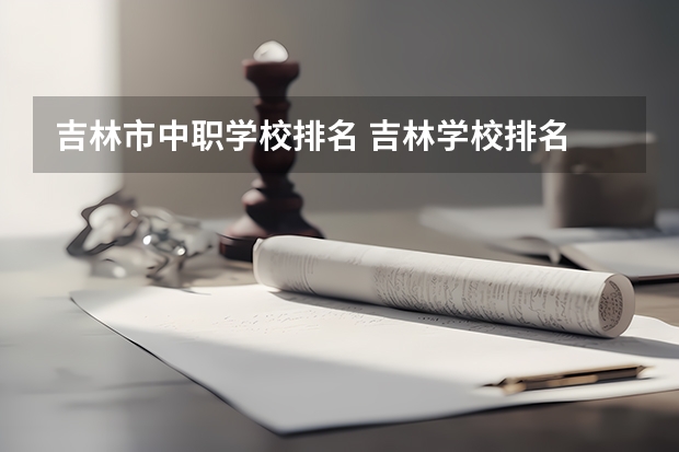 吉林市中职学校排名 吉林学校排名