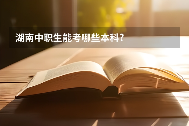 湖南中职生能考哪些本科?