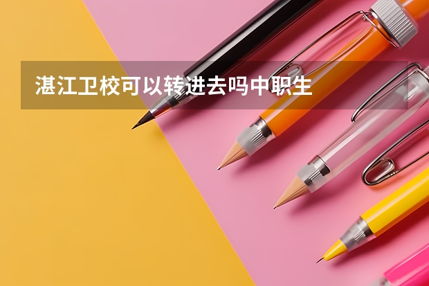 湛江卫校可以转进去吗中职生