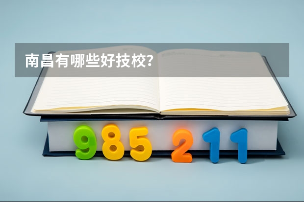 南昌有哪些好技校？