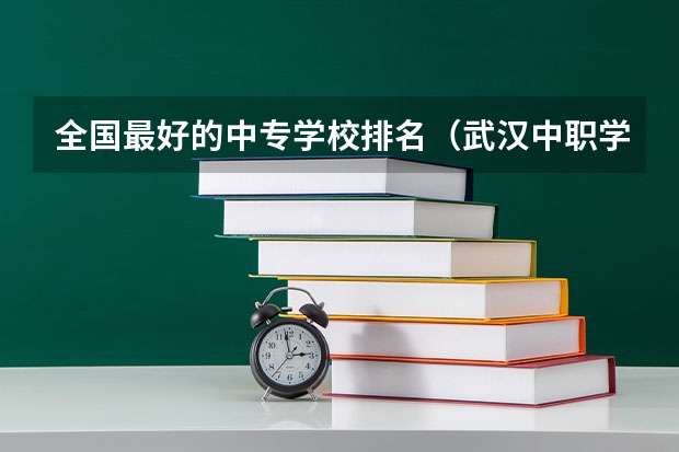 全国最好的中专学校排名（武汉中职学校排名）