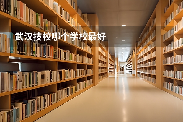 武汉技校哪个学校最好