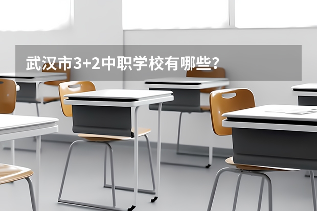 武汉市3+2中职学校有哪些？