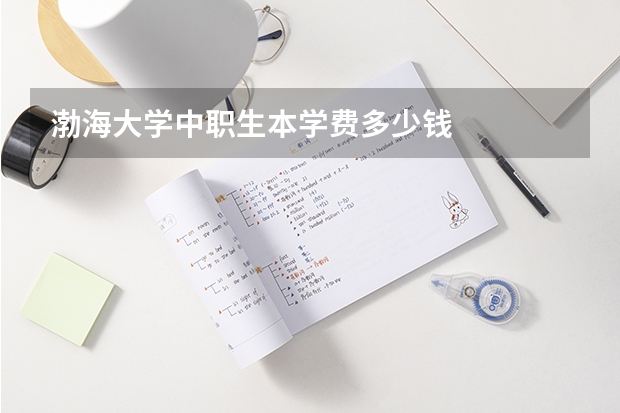 渤海大学中职生本学费多少钱