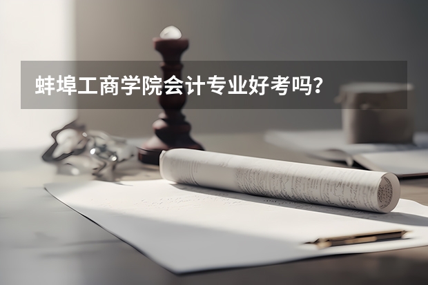 蚌埠工商学院会计专业好考吗？