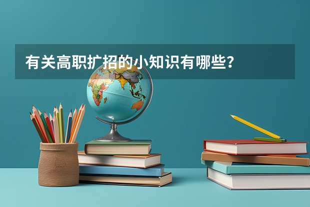 有关高职扩招的小知识有哪些？