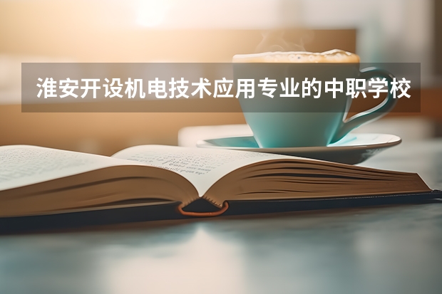 淮安开设机电技术应用专业的中职学校名单有哪些