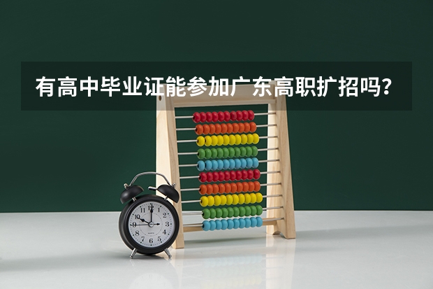 有高中毕业证能参加广东高职扩招吗？为什么？