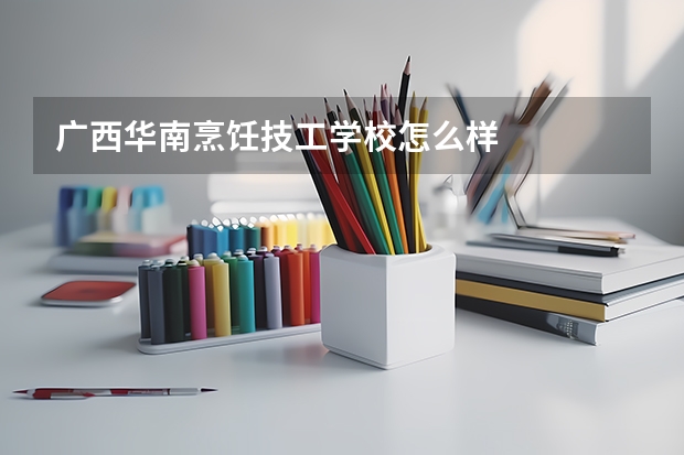 广西华南烹饪技工学校怎么样