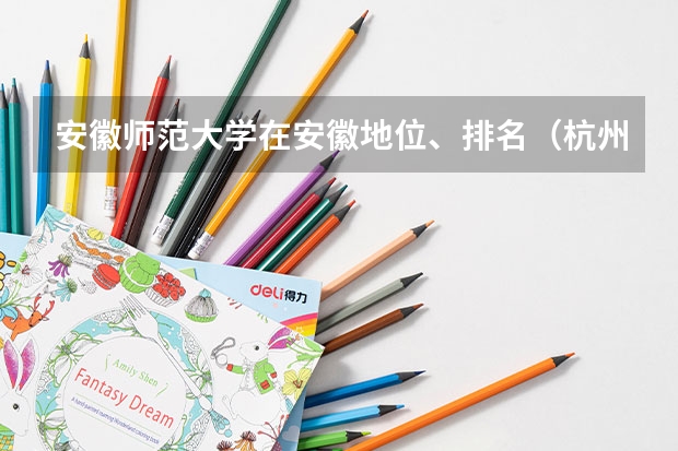 安徽师范大学在安徽地位、排名(杭州师范大学钱江学院报考政策解读)