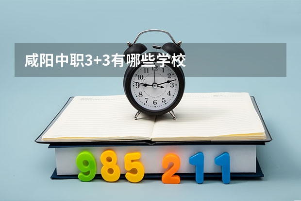 咸阳中职3+3有哪些学校