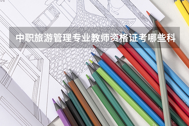 中职旅游管理专业教师资格证考哪些科目？