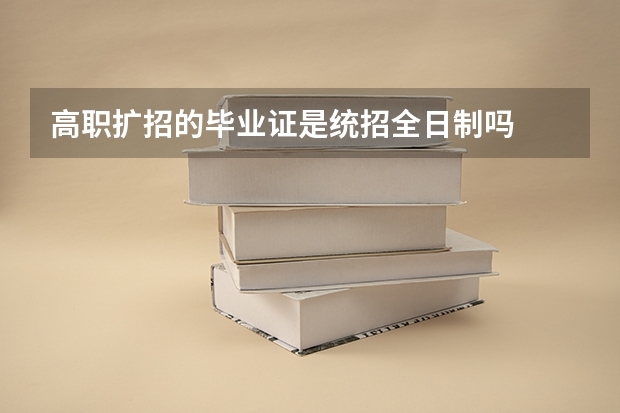 高职扩招的毕业证是统招全日制吗