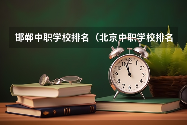 邯郸中职学校排名（北京中职学校排名榜）