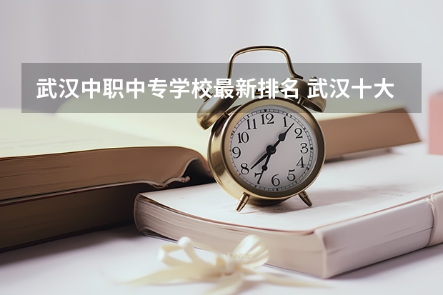 武汉中职中专学校最新排名 武汉十大最好的中职