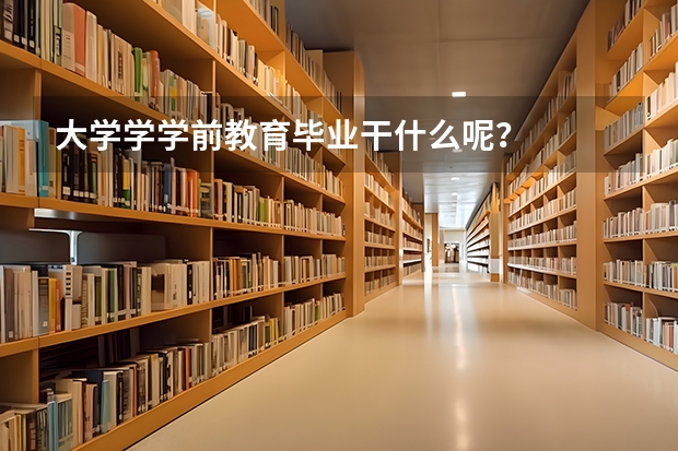 大学学学前教育毕业干什么呢？