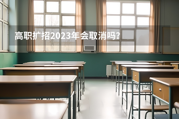 高职扩招2023年会取消吗？