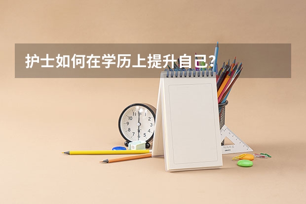 护士如何在学历上提升自己？