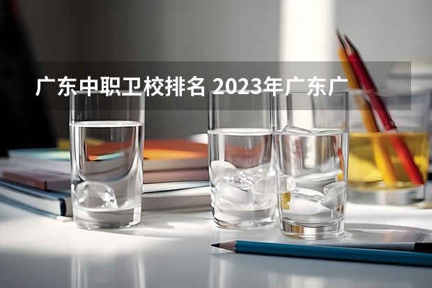广东中职卫校排名 2023年广东广州市中等职业学校(中职)所有名单(38所)
