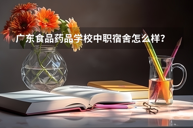 广东食品药品学校中职宿舍怎么样？