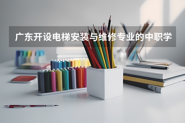广东开设电梯安装与维修专业的中职学校名单有哪些