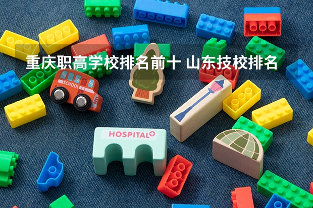 重庆职高学校排名前十 山东技校排名前十初中生可以上