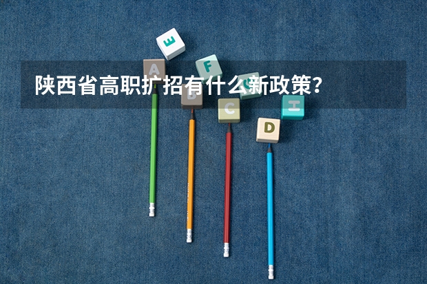陕西省高职扩招有什么新政策？