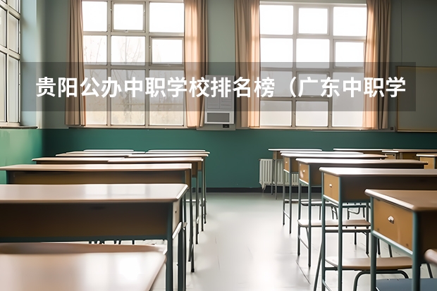 贵阳公办中职学校排名榜（广东中职学校排名）