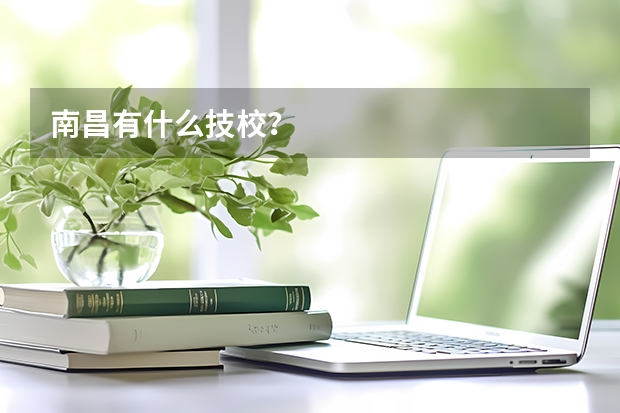 南昌有什么技校？