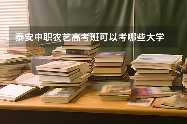 泰安中职农艺高考班可以考哪些大学