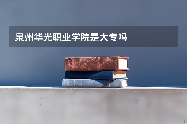 泉州华光职业学院是大专吗