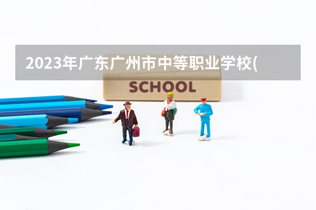2023年广东广州市中等职业学校(中职)所有名单(38所)（广州中职学校排名公立）