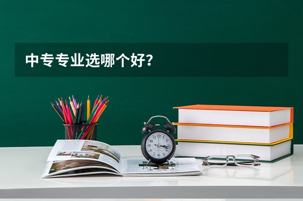 中专专业选哪个好?