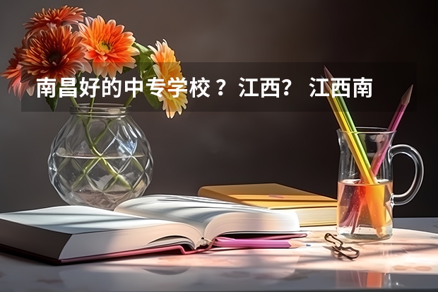 南昌好的中专学校 ？江西？ 江西南昌具有中职学历教育招生资格学校名单的通知